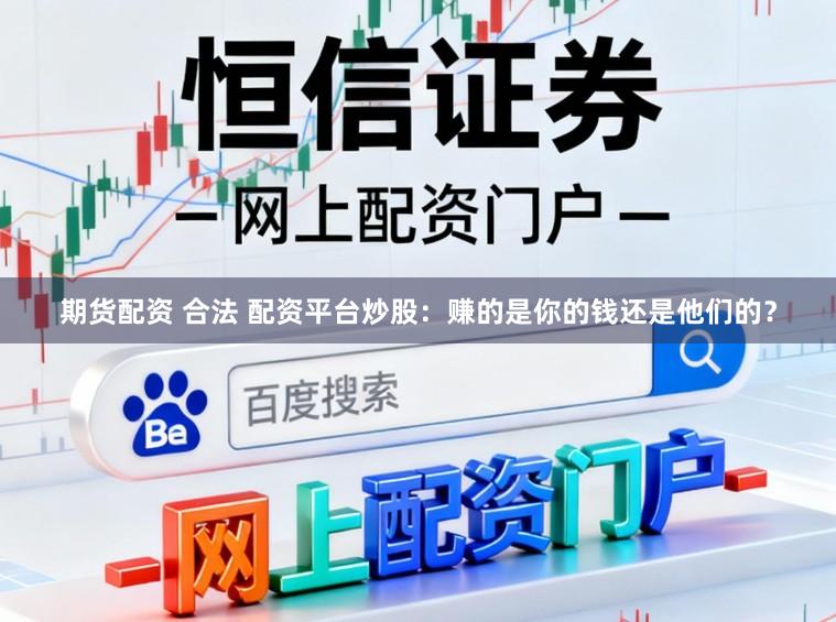 期货配资 合法 配资平台炒股：赚的是你的钱还是他们的？