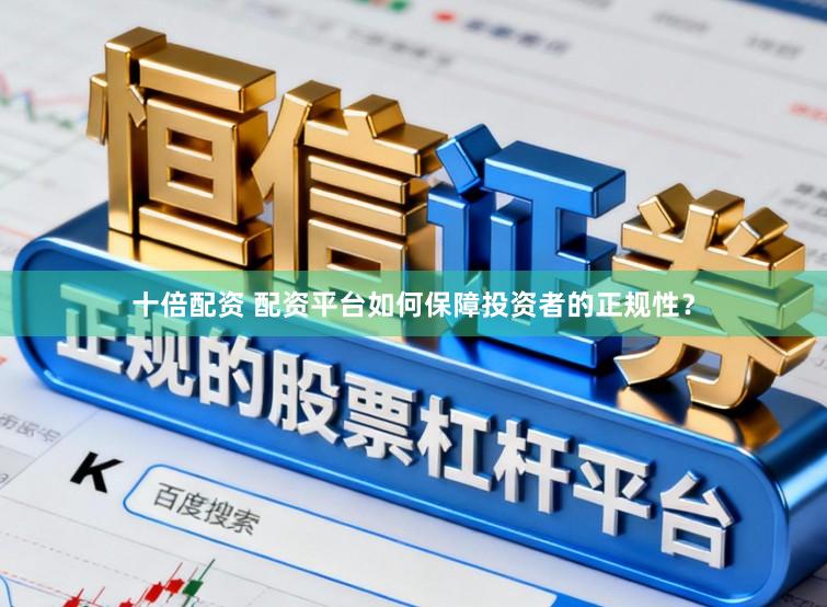 十倍配资 配资平台如何保障投资者的正规性？