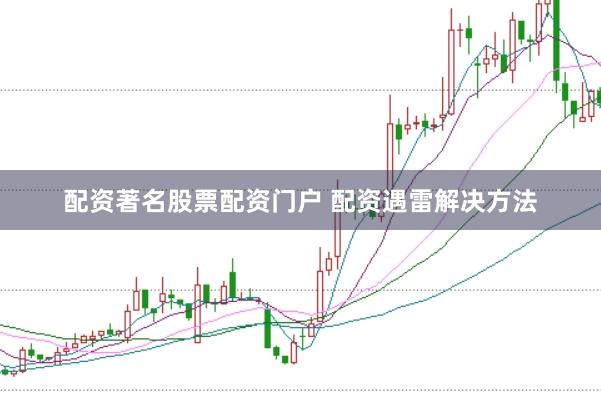 配资著名股票配资门户 配资遇雷解决方法
