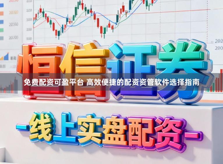 免费配资可盈平台 高效便捷的配资资管软件选择指南