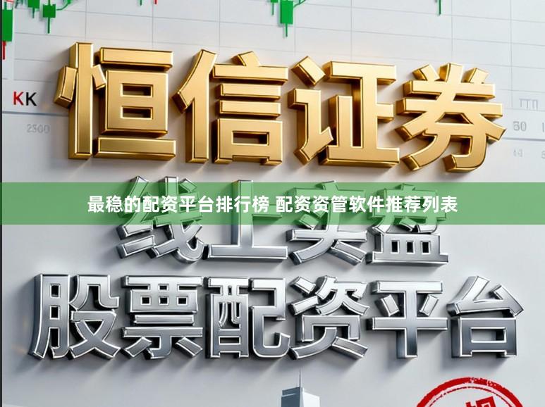 最稳的配资平台排行榜 配资资管软件推荐列表