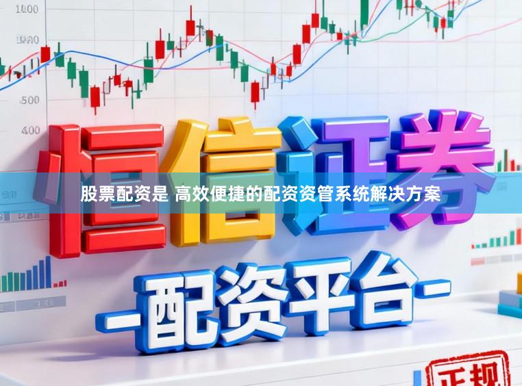 股票配资是 高效便捷的配资资管系统解决方案