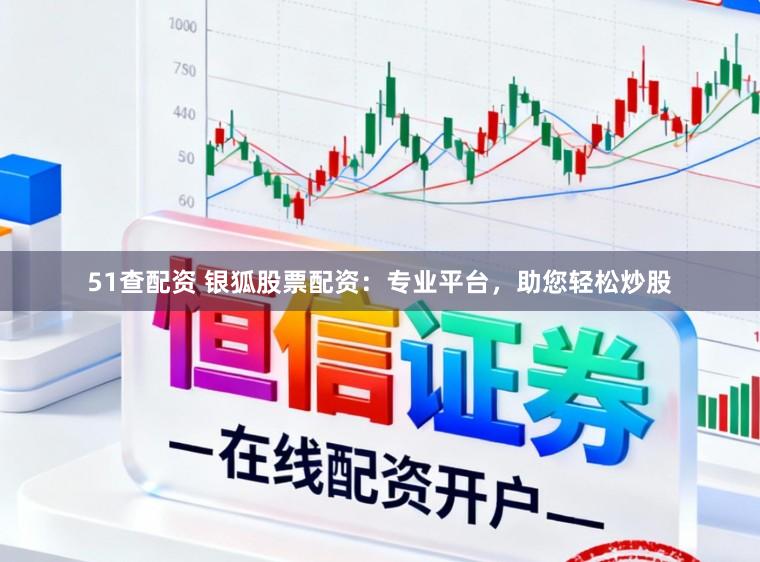51查配资 银狐股票配资：专业平台，助您轻松炒股