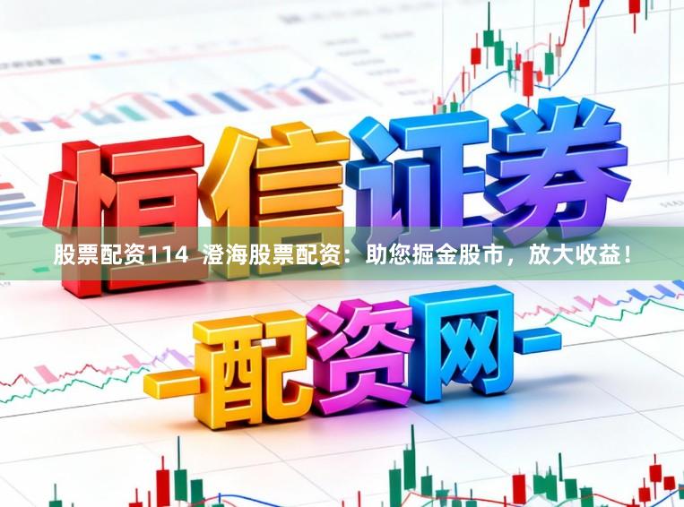 股票配资114  澄海股票配资：助您掘金股市，放大收益！