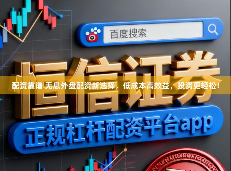 配资靠谱 无息外盘配资新选择，低成本高效益，投资更轻松！