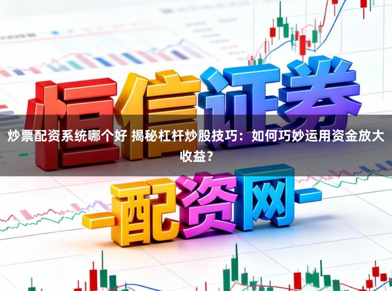 炒票配资系统哪个好 揭秘杠杆炒股技巧:如何巧妙运用资金放大收益?