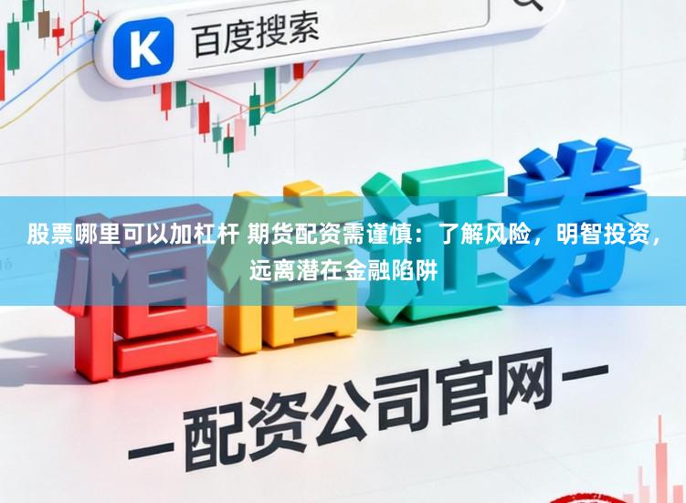 股票哪里可以加杠杆 期货配资需谨慎：了解风险，明智投资，远离潜在金融陷阱