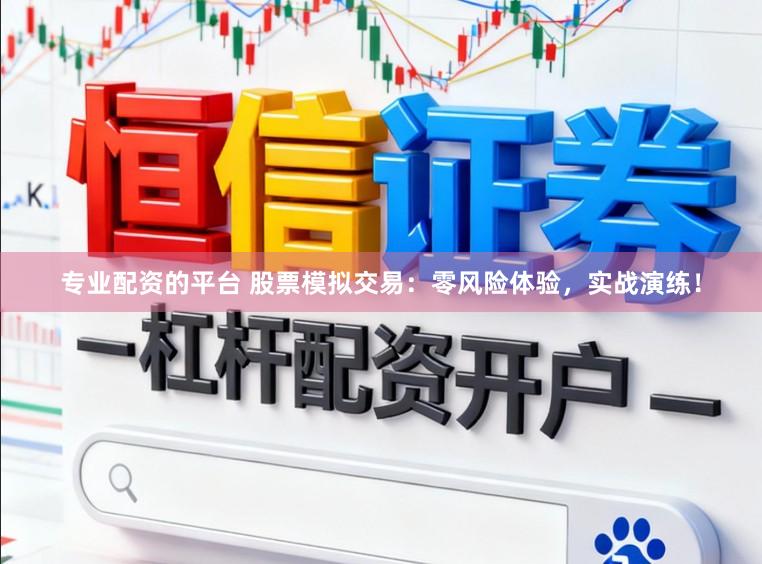 专业配资的平台 股票模拟交易：零风险体验，实战演练！