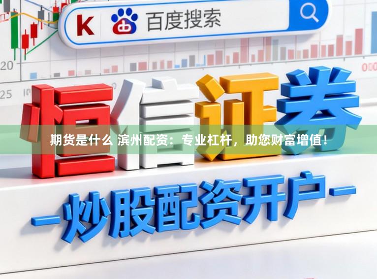 期货是什么 滨州配资：专业杠杆，助您财富增值！