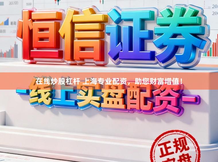 在线炒股杠杆 上海专业配资，助您财富增值！