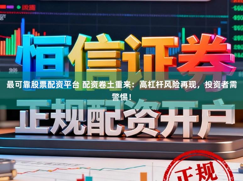 最可靠股票配资平台 配资卷土重来：高杠杆风险再现，投资者需警惕！