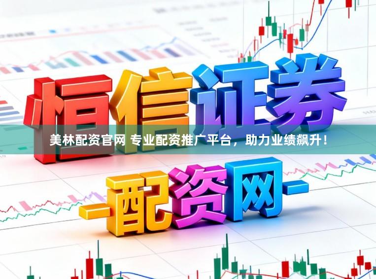 美林配资官网 专业配资推广平台，助力业绩飙升！