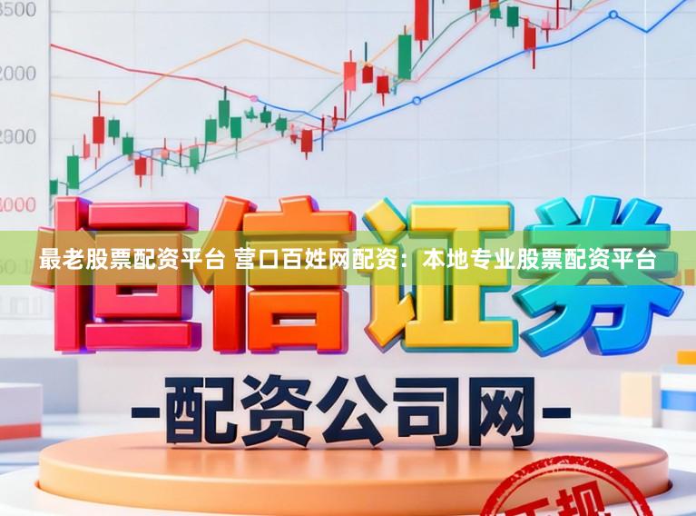 最老股票配资平台 营口百姓网配资：本地专业股票配资平台