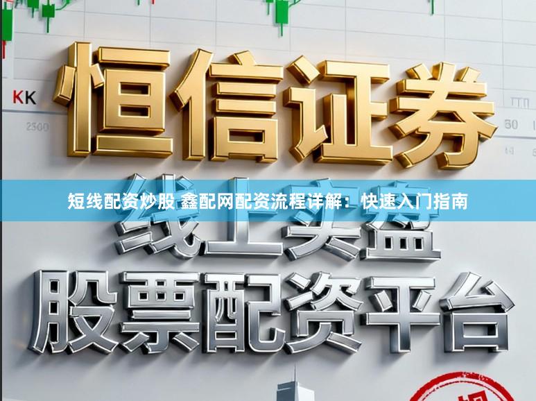 短线配资炒股 鑫配网配资流程详解：快速入门指南